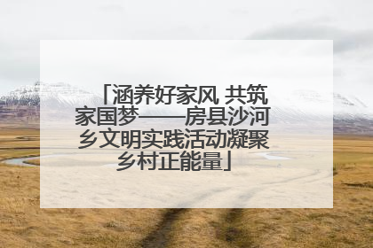 涵养好家风 共筑家国梦——房县沙河乡文明实践活动凝聚乡村正能量