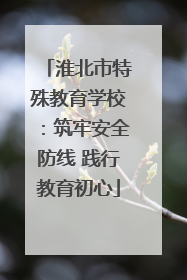 淮北市特殊教育学校：筑牢安全防线 践行教育初心