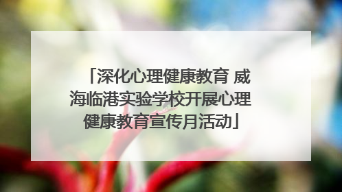 深化心理健康教育 威海临港实验学校开展心理健康教育宣传月活动