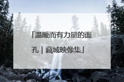 温暖而有力量的面孔｜藏域映像集