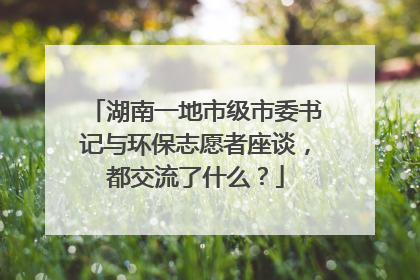湖南一地市级市委书记与环保志愿者座谈，都交流了什么？