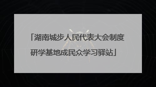湖南城步人民代表大会制度研学基地成民众学习驿站