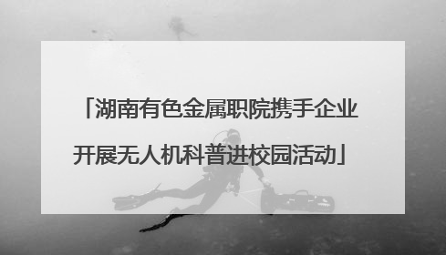 湖南有色金属职院携手企业开展无人机科普进校园活动