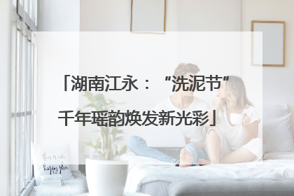 湖南江永：“洗泥节”千年瑶韵焕发新光彩
