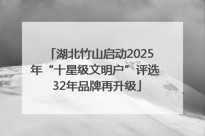 湖北竹山启动2025年“十星级文明户”评选 32年品牌再升级