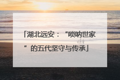 湖北远安：“唢呐世家”的五代坚守与传承