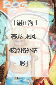 湛江海上赛龙 乘风破浪格外精彩