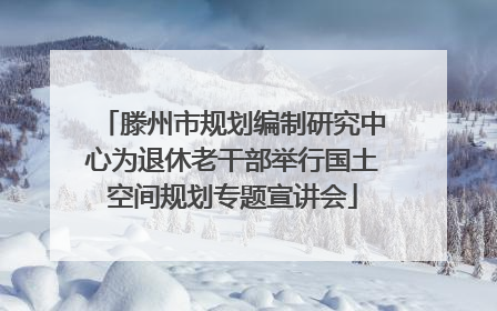 滕州市规划编制研究中心为退休老干部举行国土空间规划专题宣讲会