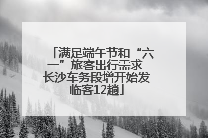 满足端午节和“六一”旅客出行需求 长沙车务段增开始发临客12趟