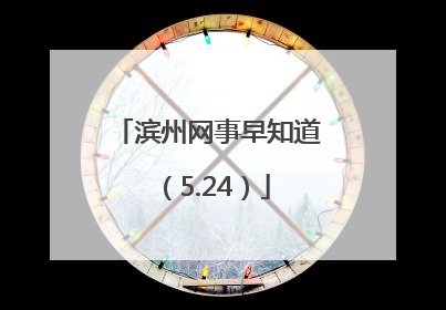滨州网事早知道（5.24）