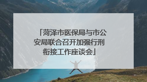 菏泽市医保局与市公安局联合召开加强行刑衔接工作座谈会