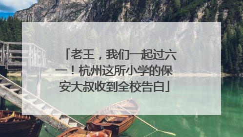 老王，我们一起过六一！杭州这所小学的保安大叔收到全校告白