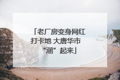 老厂房变身网红打卡地 大唐华市“潮”起来