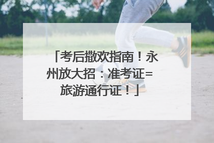 考后撒欢指南！永州放大招：准考证=旅游通行证！