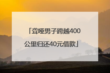 聋哑男子跨越400公里归还40元借款