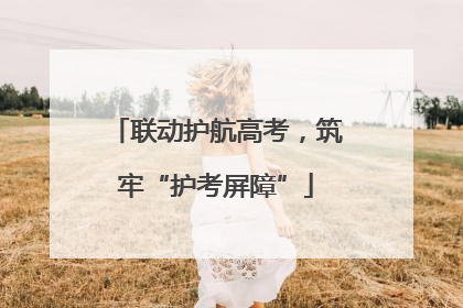 联动护航高考，筑牢“护考屏障”