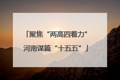 聚焦“两高四着力” 河南谋篇“十五五”