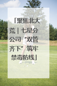聚焦北大荒｜七星分公司“双管齐下”筑牢禁毒防线