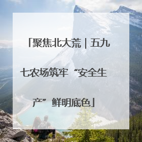 聚焦北大荒｜五九七农场筑牢“安全生产”鲜明底色