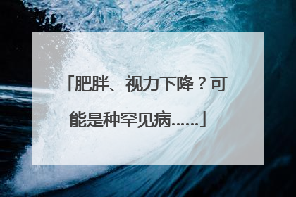 肥胖、视力下降？可能是种罕见病……