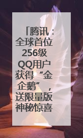 腾讯：全球首位256级QQ用户获得“金企鹅”，送限量版神秘惊喜等礼物
