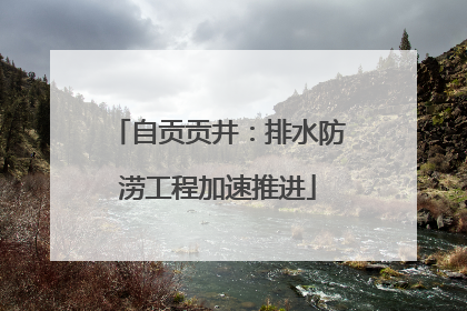 自贡贡井：排水防涝工程加速推进