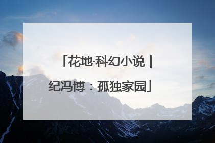 花地·科幻小说｜纪冯博：孤独家园
