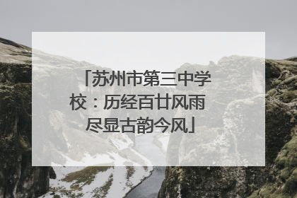 苏州市第三中学校：历经百廿风雨 尽显古韵今风