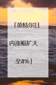 英特尔日内涨幅扩大至8%