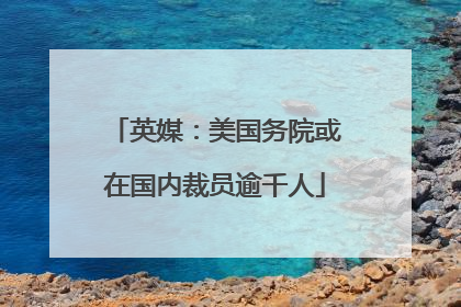英媒：美国务院或在国内裁员逾千人