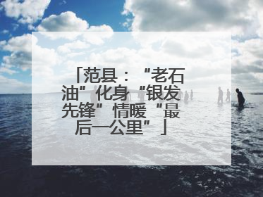 范县：“老石油”化身“银发先锋”情暖“最后一公里”