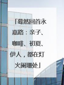蓦然回首永嘉路：亲子、咖啡、初夏、伊人，都在灯火阑珊处