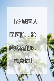 薛城区人民医院：跨越病痛的医患真情