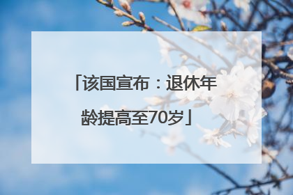 该国宣布：退休年龄提高至70岁