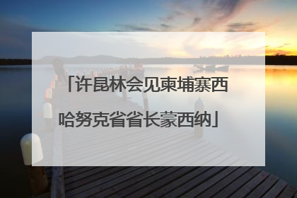 许昆林会见柬埔寨西哈努克省省长蒙西纳