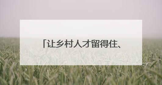 让乡村人才留得住、有保障、干得好！