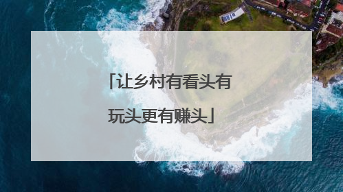让乡村有看头有玩头更有赚头