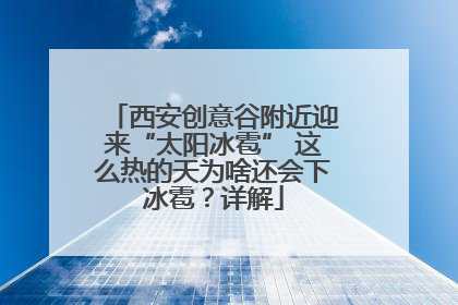 西安创意谷附近迎来“太阳冰雹” 这么热的天为啥还会下冰雹？详解