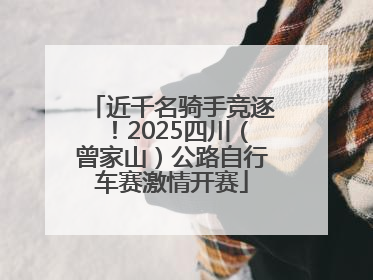 近千名骑手竞逐！2025四川（曾家山）公路自行车赛激情开赛