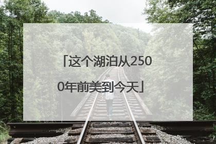 这个湖泊从2500年前美到今天
