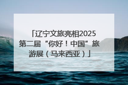 辽宁文旅亮相2025第二届“你好！中国”旅游展（马来西亚）