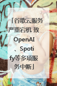 谷歌云服务严重宕机 致OpenAI、Spotify等多项服务中断