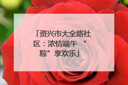 资兴市大全路社区：浓情端午 “粽”享欢乐