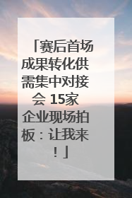 赛后首场成果转化供需集中对接会 15家企业现场拍板：让我来！