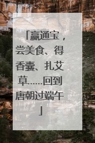 赢通宝，尝美食、得香囊、扎艾草……回到唐朝过端午