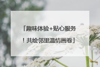 趣味体验+贴心服务！共绘邻里温情画卷