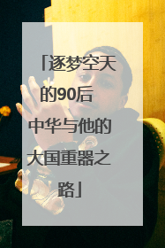 逐梦空天的90后 中华与他的大国重器之路