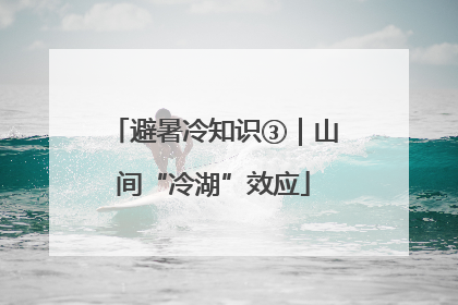 避暑冷知识③｜山间“冷湖”效应