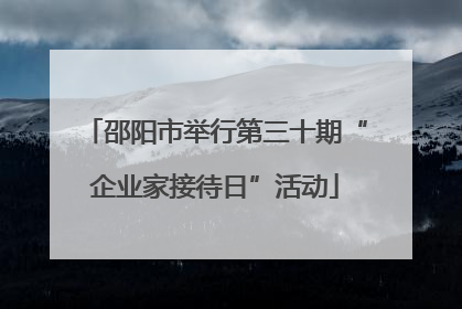 邵阳市举行第三十期“企业家接待日”活动