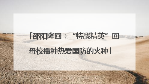 邵阳隆回：“特战精英”回母校播种热爱国防的火种